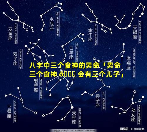 八字中三个食神的男命「男命三个食神 🐈 会有三个儿子」